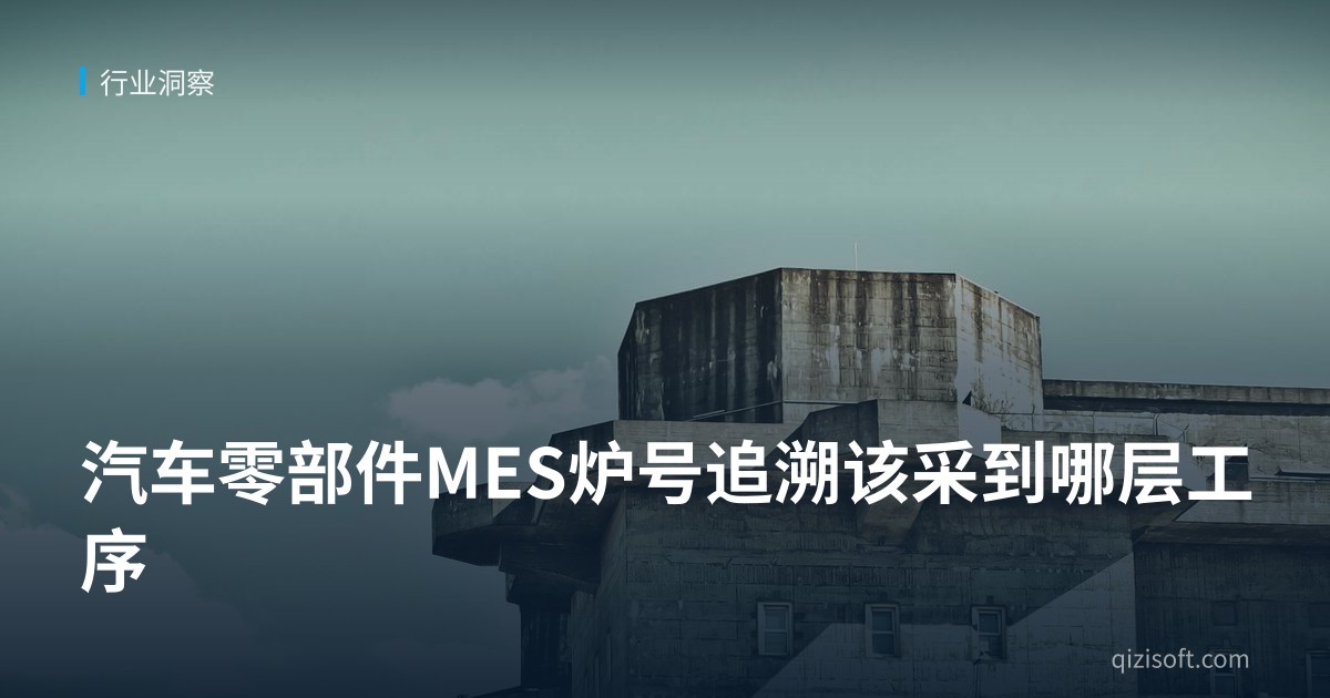 汽车零部件MES炉号追溯该采到哪层工序
