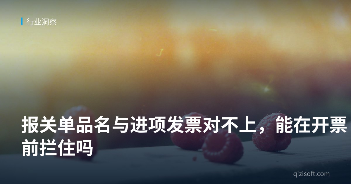 报关单品名与进项发票对不上，能在开票前拦住吗